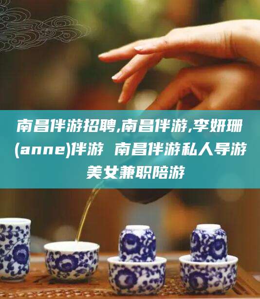嘉鱼南昌伴游招聘,南昌伴游,李妍珊(anne)伴游 南昌伴游私人导游 美女兼职陪游