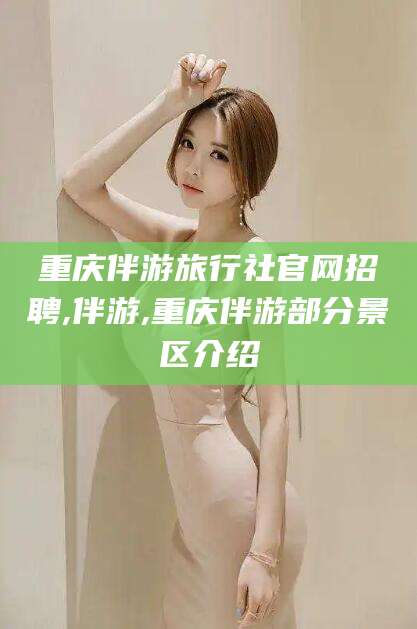 嘉鱼重庆伴游旅行社官网招聘,伴游,重庆伴游部分景区介绍