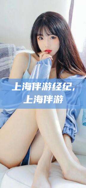 上海伴游经纪,上海伴游