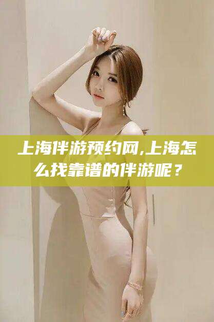 嘉鱼上海伴游预约网,上海怎么找靠谱的伴游呢？