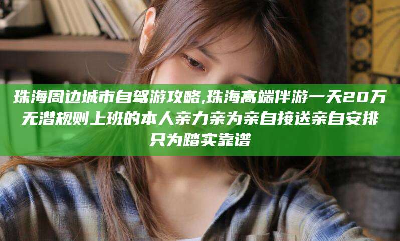 嘉鱼珠海周边城市自驾游攻略,珠海高端伴游一天20万无潜规则上班的本人亲力亲为亲自接送亲自安排只为踏实靠谱