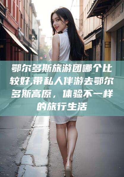 嘉鱼鄂尔多斯旅游团哪个比较好,带私人伴游去鄂尔多斯高原，体验不一样的旅行生活