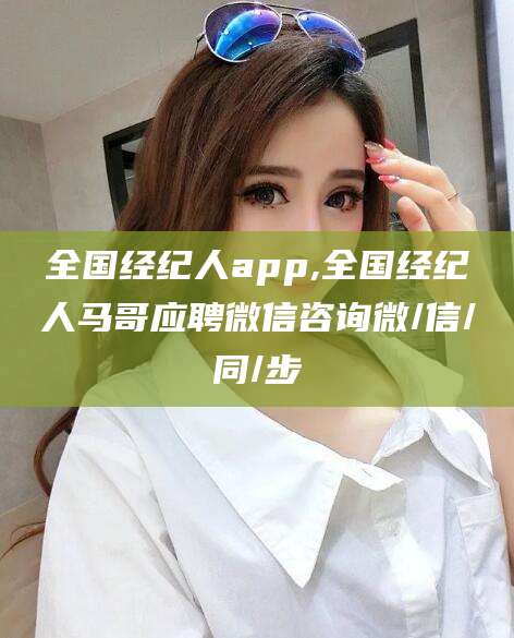 嘉鱼全国经纪人app,全国经纪人马哥应聘微信咨询微/信/同/步