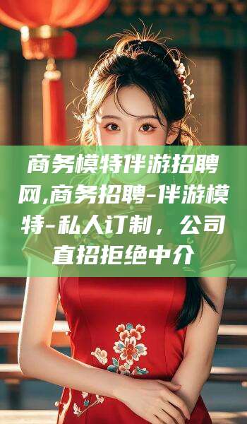 嘉鱼商务模特伴游招聘网,商务招聘-伴游模特-私人订制，公司直招拒绝中介