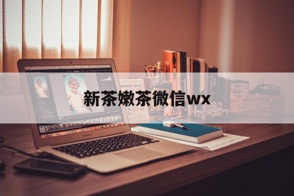 嘉鱼包含新茶嫩茶微信wx的词条