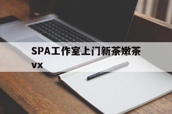 嘉鱼广州哪里可以找约茶新茶的品茶地最新资讯（谁能告诉我哪里有嘉鱼SPA工作室上门新茶嫩茶vx？）